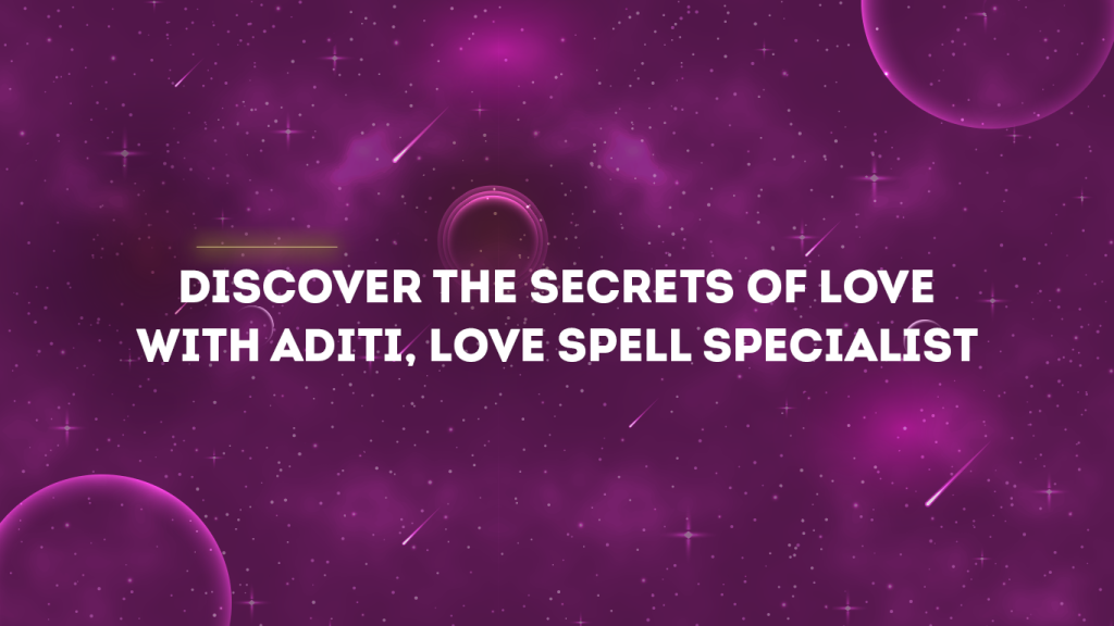 Discover the Secrets of Love with Aditi, Love Spell Specialist